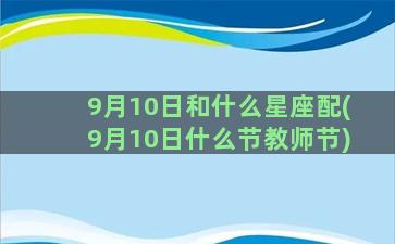 9月10日和什么星座配(9月10日什么节教师节)