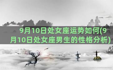 9月10日处女座运势如何(9月10日处女座男生的性格分析)