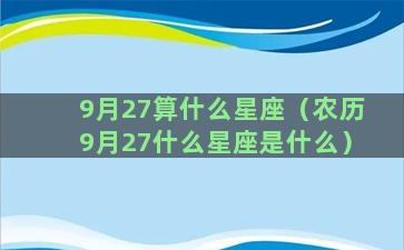 9月27算什么星座（农历9月27什么星座是什么）