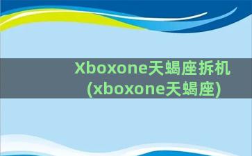 Xboxone天蝎座拆机(xboxone天蝎座)