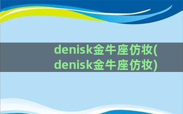 denisk金牛座仿妆(denisk金牛座仿妆)