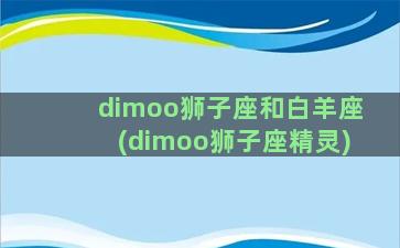 dimoo狮子座和白羊座(dimoo狮子座精灵)