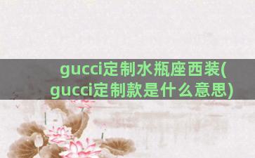 gucci定制水瓶座西装(gucci定制款是什么意思)