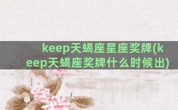 keep天蝎座星座奖牌(keep天蝎座奖牌什么时候出)