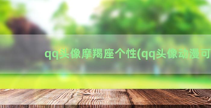 qq头像摩羯座个性(qq头像动漫可爱)