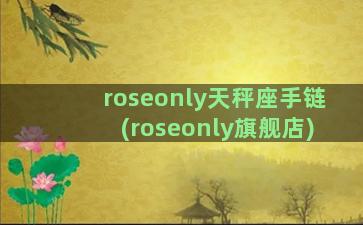 roseonly天秤座手链(roseonly旗舰店)