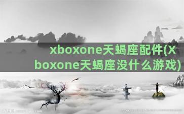 xboxone天蝎座配件(Xboxone天蝎座没什么游戏)