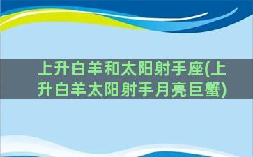 上升白羊和太阳射手座(上升白羊太阳射手月亮巨蟹)