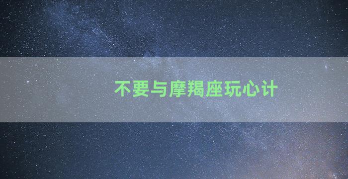 不要与摩羯座玩心计