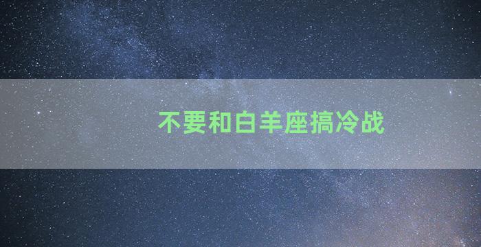 不要和白羊座搞冷战