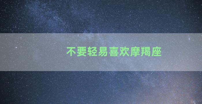 不要轻易喜欢摩羯座