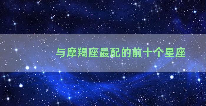 与摩羯座最配的前十个星座