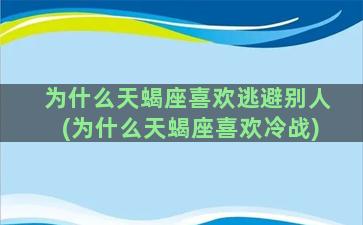 为什么天蝎座喜欢逃避别人(为什么天蝎座喜欢冷战)