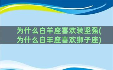 为什么白羊座喜欢装坚强(为什么白羊座喜欢狮子座)