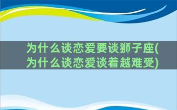 为什么谈恋爱要谈狮子座(为什么谈恋爱谈着越难受)