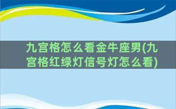 九宫格怎么看金牛座男(九宫格红绿灯信号灯怎么看)