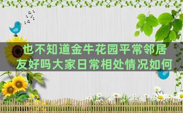 也不知道金牛花园平常邻居友好吗大家日常相处情况如何