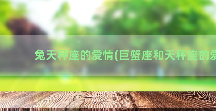 兔天秤座的爱情(巨蟹座和天秤座的爱情)