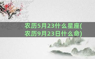 农历5月23什么星座(农历9月23日什么命)