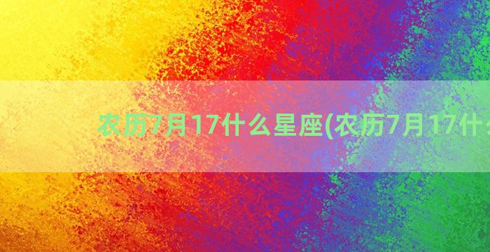 农历7月17什么星座(农历7月17什么课)