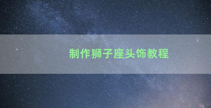 制作狮子座头饰教程