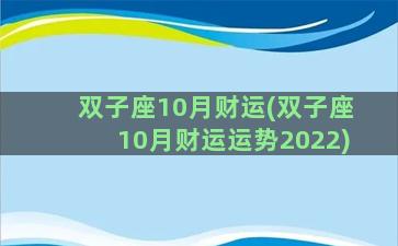 双子座10月财运(双子座10月财运运势2022)