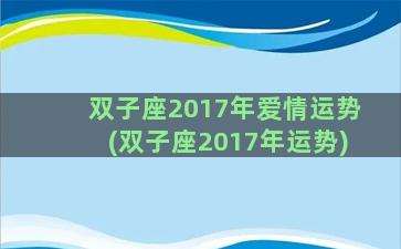 双子座2017年爱情运势(双子座2017年运势)