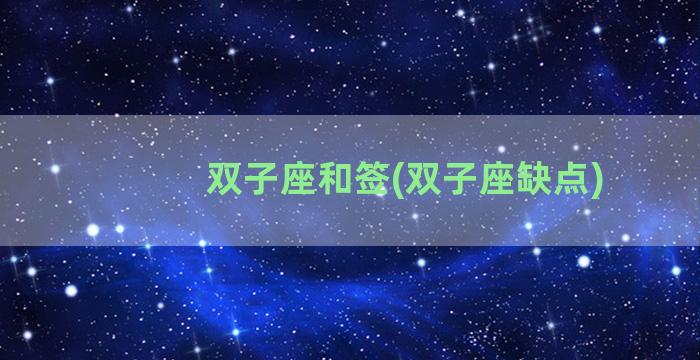 双子座和签(双子座缺点)