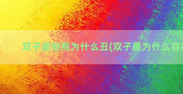 双子座拍照为什么丑(双子座为什么容易抑郁)