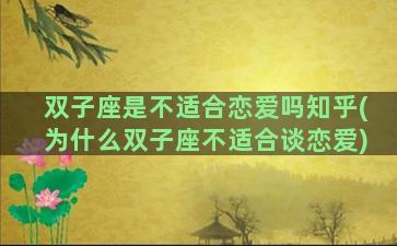 双子座是不适合恋爱吗知乎(为什么双子座不适合谈恋爱)