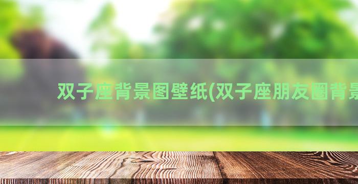 双子座背景图壁纸(双子座朋友圈背景图)