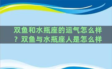 双鱼和水瓶座的运气怎么样？双鱼与水瓶座人是怎么样