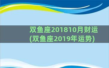 双鱼座201810月财运(双鱼座2019年运势)