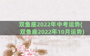 双鱼座2022年中考运势(双鱼座2022年10月运势)