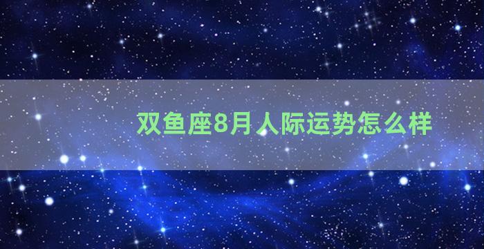 双鱼座8月人际运势怎么样