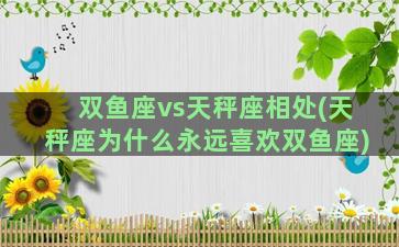 双鱼座vs天秤座相处(天秤座为什么永远喜欢双鱼座)