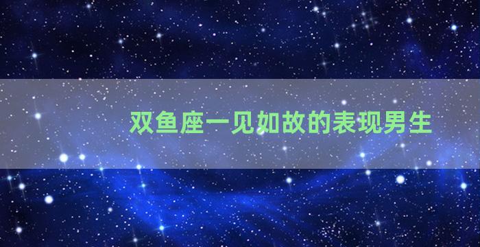 双鱼座一见如故的表现男生