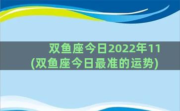 双鱼座今日2022年11(双鱼座今日最准的运势)