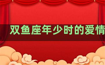 双鱼座年少时的爱情运势