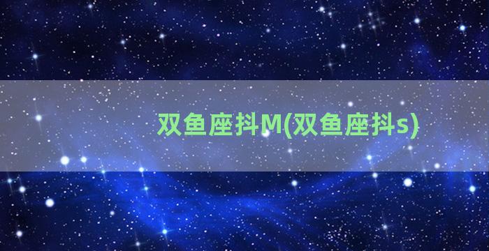 双鱼座抖M(双鱼座抖s)