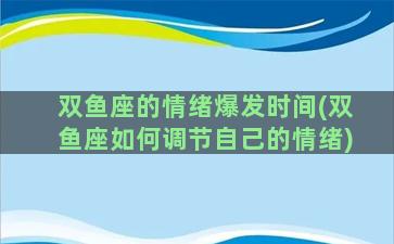 双鱼座的情绪爆发时间(双鱼座如何调节自己的情绪)