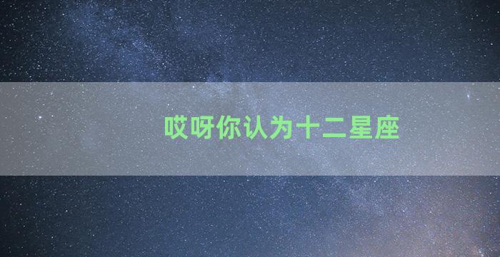 哎呀你认为十二星座