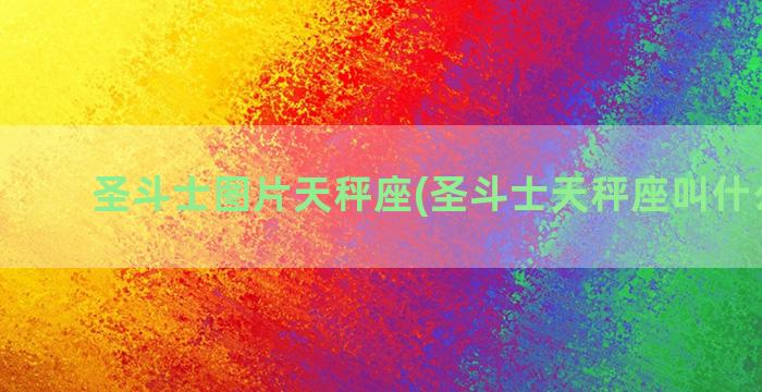 圣斗士图片天秤座(圣斗士天秤座叫什么名字)