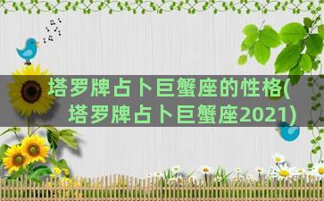 塔罗牌占卜巨蟹座的性格(塔罗牌占卜巨蟹座2021)