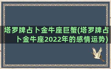 塔罗牌占卜金牛座巨蟹(塔罗牌占卜金牛座2022年的感情运势)