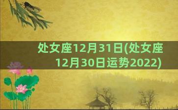 处女座12月31日(处女座12月30日运势2022)