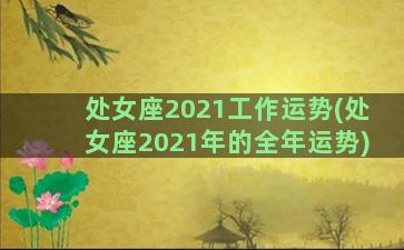 处女座2021工作运势(处女座2021年的全年运势)