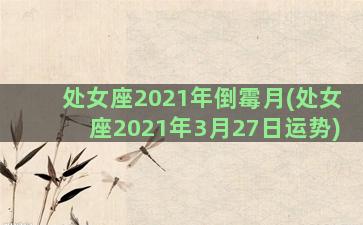 处女座2021年倒霉月(处女座2021年3月27日运势)