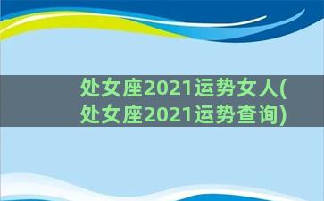 处女座2021运势女人(处女座2021运势查询)