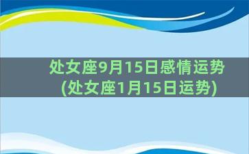 处女座9月15日感情运势(处女座1月15日运势)